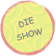 Die
Show
